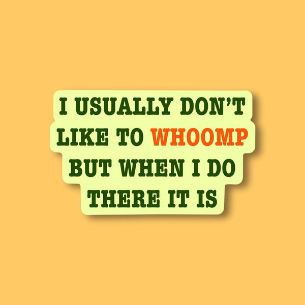 I usually don’t whoomp but when I do there it is, sticker